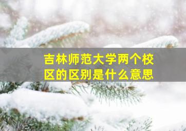 吉林师范大学两个校区的区别是什么意思