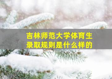 吉林师范大学体育生录取规则是什么样的