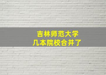 吉林师范大学几本院校合并了