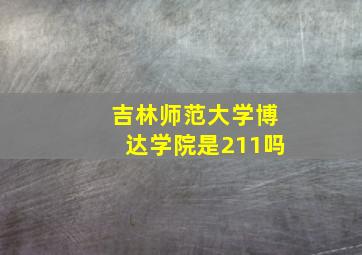 吉林师范大学博达学院是211吗