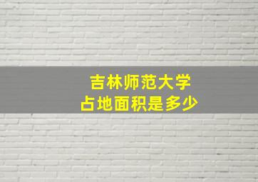 吉林师范大学占地面积是多少