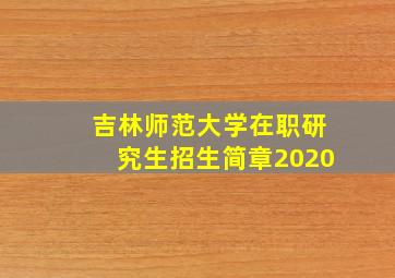 吉林师范大学在职研究生招生简章2020