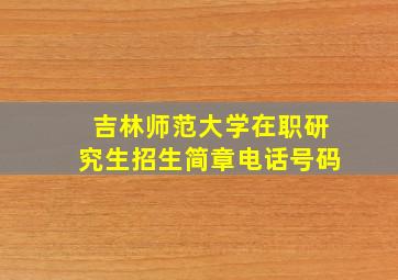 吉林师范大学在职研究生招生简章电话号码