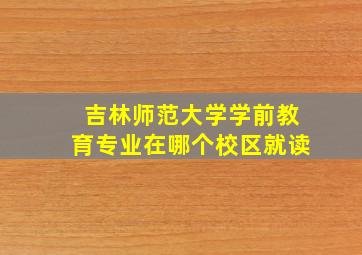 吉林师范大学学前教育专业在哪个校区就读