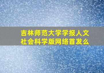 吉林师范大学学报人文社会科学版网络首发么