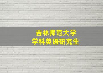 吉林师范大学学科英语研究生