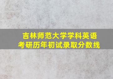 吉林师范大学学科英语考研历年初试录取分数线