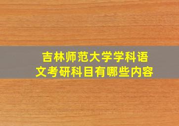 吉林师范大学学科语文考研科目有哪些内容