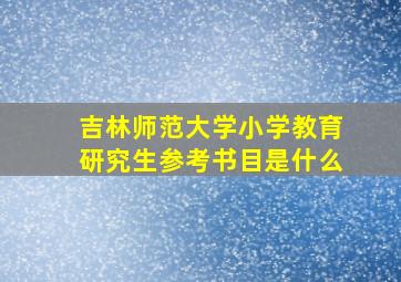 吉林师范大学小学教育研究生参考书目是什么