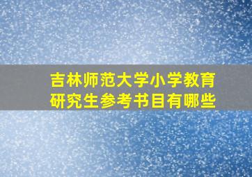 吉林师范大学小学教育研究生参考书目有哪些