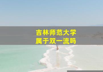 吉林师范大学属于双一流吗