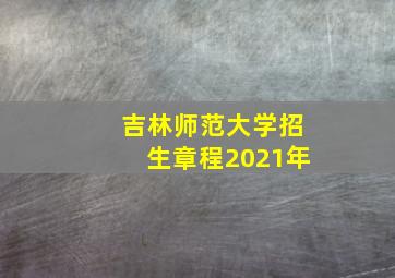 吉林师范大学招生章程2021年