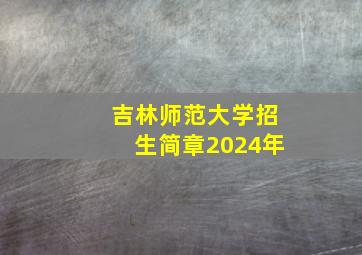 吉林师范大学招生简章2024年