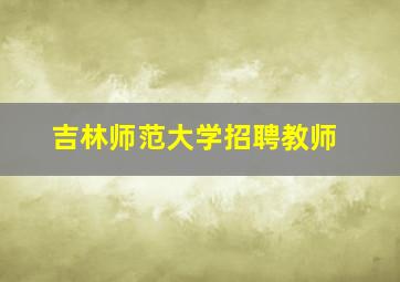 吉林师范大学招聘教师