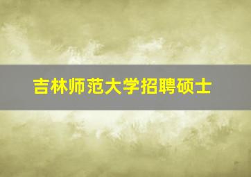 吉林师范大学招聘硕士