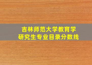 吉林师范大学教育学研究生专业目录分数线