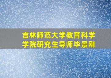 吉林师范大学教育科学学院研究生导师毕景刚