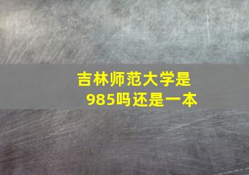 吉林师范大学是985吗还是一本