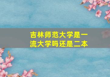 吉林师范大学是一流大学吗还是二本