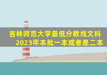 吉林师范大学最低分数线文科2023年本批一本或者是二本