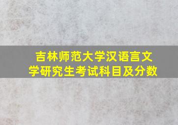 吉林师范大学汉语言文学研究生考试科目及分数