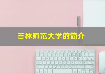 吉林师范大学的简介