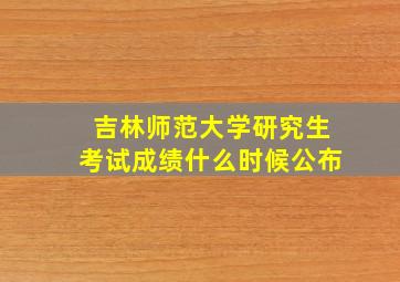 吉林师范大学研究生考试成绩什么时候公布