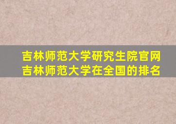 吉林师范大学研究生院官网吉林师范大学在全国的排名