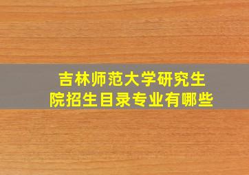 吉林师范大学研究生院招生目录专业有哪些