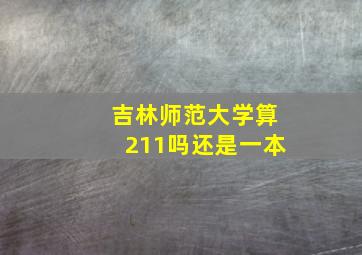 吉林师范大学算211吗还是一本