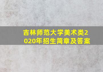 吉林师范大学美术类2020年招生简章及答案