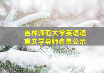 吉林师范大学英语语言文学导师名单公示