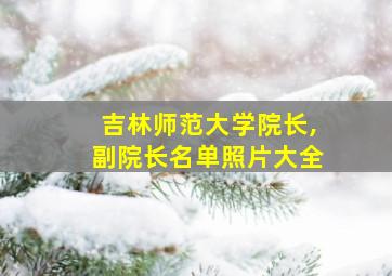 吉林师范大学院长,副院长名单照片大全