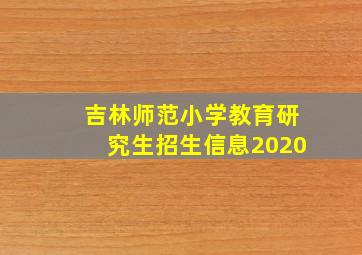 吉林师范小学教育研究生招生信息2020