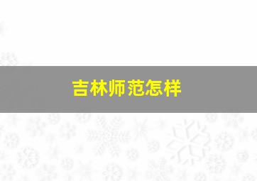 吉林师范怎样