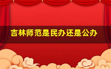 吉林师范是民办还是公办