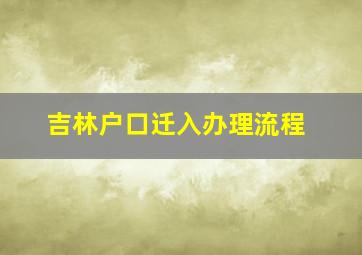 吉林户口迁入办理流程