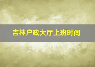 吉林户政大厅上班时间