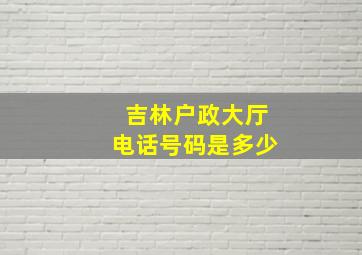 吉林户政大厅电话号码是多少