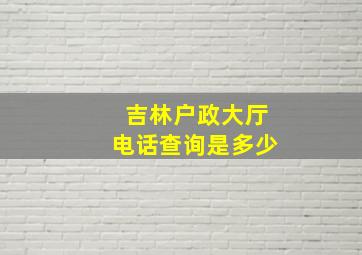 吉林户政大厅电话查询是多少