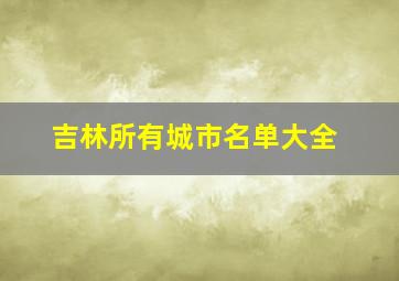 吉林所有城市名单大全