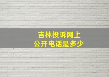 吉林投诉网上公开电话是多少