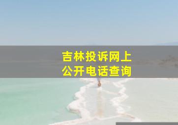 吉林投诉网上公开电话查询