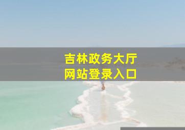 吉林政务大厅网站登录入口