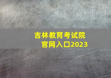 吉林教育考试院官网入口2023