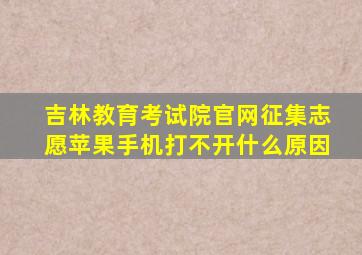 吉林教育考试院官网征集志愿苹果手机打不开什么原因