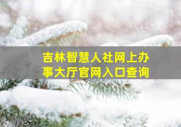 吉林智慧人社网上办事大厅官网入口查询