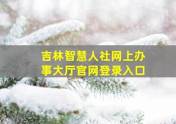 吉林智慧人社网上办事大厅官网登录入口