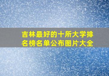 吉林最好的十所大学排名榜名单公布图片大全