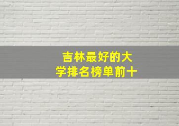 吉林最好的大学排名榜单前十